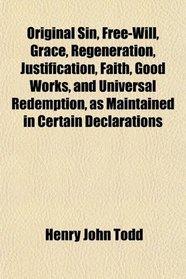 Original Sin, Free-Will, Grace, Regeneration, Justification, Faith, Good Works, and Universal Redemption, as Maintained in Certain Declarations