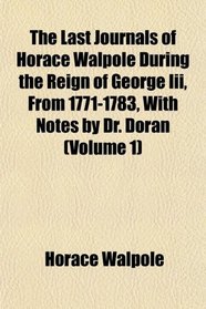 The Last Journals of Horace Walpole During the Reign of George Iii, From 1771-1783, With Notes by Dr. Doran (Volume 1)