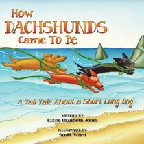 How Dachshunds Came to Be: A Tall Tale About a Short Long Dog (Volume 1)
