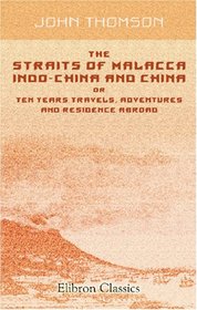 The Straits of Malacca, Indo-China and China, or Ten Years Travels, Adventures and Residence Abroad