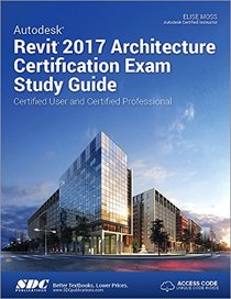 Autodesk Revit 2017 Architecture Certification Exam Study Guide: Certified User and Certified Professional