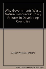 Why Governments Waste Natural Resources : Policy Failures in Developing Countries