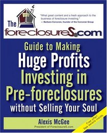 The Foreclosures.com Guide to Making Huge Profits Investing in Pre-Foreclosures Without Selling Your Soul