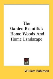 The Garden Beautiful: Home Woods And Home Landscape