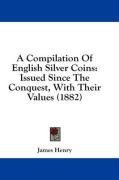 A Compilation Of English Silver Coins: Issued Since The Conquest, With Their Values (1882)