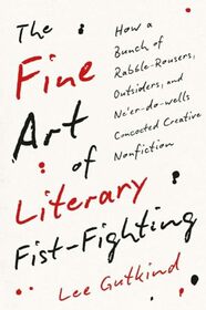 The Fine Art of Literary Fist-Fighting: How a Bunch of Rabble-Rousers, Outsiders, and Ne?er-do-wells Concocted Creative Nonfiction