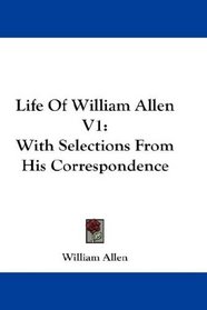 Life Of William Allen V1: With Selections From His Correspondence