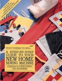 A Step-By-Step Guide to Your New Home Sewing Machine (Teach Yourself to Sew Better)