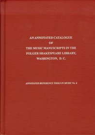 An Annotated Catalogue of the Music Manuscripts in the Folger Shakespeare Library, Washington, D.C. (Annotated Reference Tools in Music)