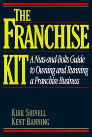 The Franchise Kit/a Nuts-And-Bolts Guide to Owning and Running a Franchise Business