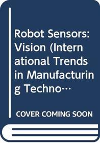Robot Sensors: Vision (International Trends in Manufacturing Technology)