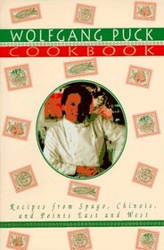 The Wolfgang Puck Cookbook : Recipes from Spago, Chinois, and Points East and West
