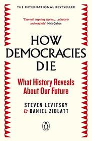 How Democracies Die: The International Bestseller: What History Reveals About Our Future