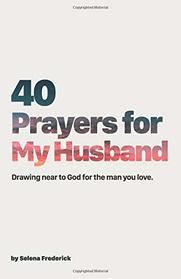 40 Prayers for My Husband: Drawing Near to God for the Man You Love (The 40-Day Prayer Journey) (Volume 2)