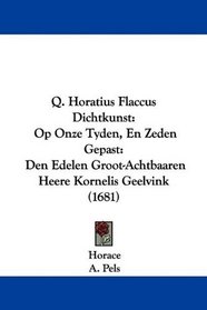 Q. Horatius Flaccus Dichtkunst: Op Onze Tyden, En Zeden Gepast: Den Edelen Groot-Achtbaaren Heere Kornelis Geelvink (1681) (Mandarin Chinese Edition)