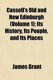 Cassell's Old and New Edinburgh (Volume 1); Its History, Its People, and Its Places