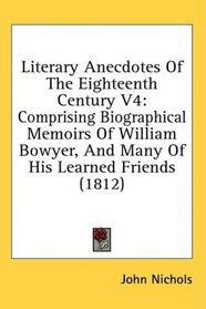 Literary Anecdotes Of The Eighteenth Century V4: Comprising Biographical Memoirs Of William Bowyer, And Many Of His Learned Friends (1812)