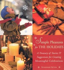 Simple Pleasures for the Holidays: A Treasury of Stories and Suggestions for Creating Meaningful Celebrations