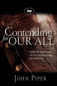 CONTENDING FOR OUR ALL defending truth and treasuring Christ in the lives of Athanasius, John Owen and J Gresham Machen