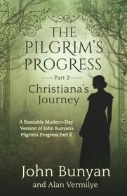 The Pilgrim's Progress Part 2 Christiana's Journey: A Readable Modern-Day Version of John Bunyan?s Pilgrim?s Progress Part 2 (Revised and easy-to-read) (The Pilgrim's Progress Series Book 2)