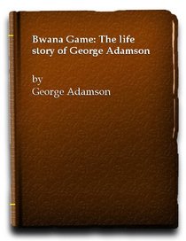 BWANA GAME: THE LIFE STORY OF GEORGE ADAMSON