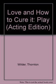 Love and How to Cure It: Play (Acting Edition)