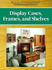 Display Cases, Frames, and Shelves (Build-It-Better-Yourself Woodworking Projects)