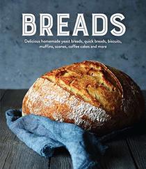 Breads: Delicious Homemade Yeast Breads, Quick Breads, Biscuits, Muffins, Scones, Coffee Cakes and More