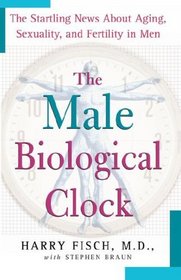 The Male Biological Clock: The Startling News About Aging, Sexuality, and Fer