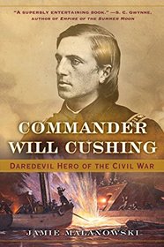 Commander Will Cushing: Daredevil Hero of the Civil War