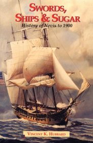 Swords Ships and Sugar: A History of Nevis to 1900