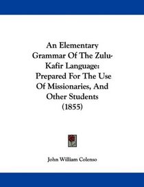 An Elementary Grammar Of The Zulu-Kafir Language: Prepared For The Use Of Missionaries, And Other Students (1855)