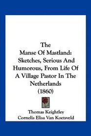 The Manse Of Mastland: Sketches, Serious And Humorous, From Life Of A Village Pastor In The Netherlands (1860)