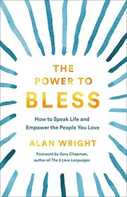 The Power to Bless: How to Speak Life and Empower the People You Love