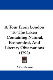 A Tour From London To The Lakes: Containing Natural, Economical, And Literary Observations (1792)
