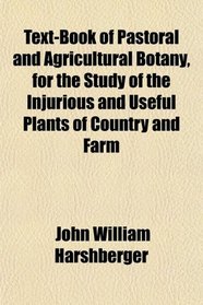 Text-Book of Pastoral and Agricultural Botany, for the Study of the Injurious and Useful Plants of Country and Farm