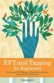 Eft and Tapping for Beginners: The Essential Eft Manual to Start Relieving Stress, Losing Weight, and Healing