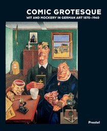 Comic Grotesque: Wit And Mockery In German Art, 1870-1940