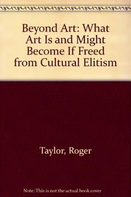 Beyond Art: What Art Is and Might Become If Freed from Cultural Elitism