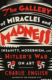 The Gallery of Miracles and Madness: Insanity, Modernism, and Hitler's War on Art