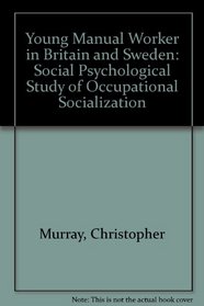 Young Manual Worker in Britain and Sweden: Social Psychological Study of Occupational Socialization