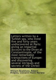 Letters written by a Turkish spy, who lived five and forty years undiscovered at Paris: giving an im