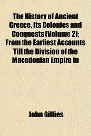 The History of Ancient Greece, Its Colonies and Conquests (Volume 2); From the Earliest Accounts Till the Division of the Macedonian Empire in