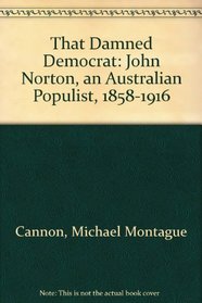 That Damned Democrat: John Norton, an Australian Populist, 1858-1916