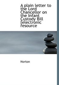 A plain letter to the Lord Chancellor on the Infant Custody Bill [electronic resource