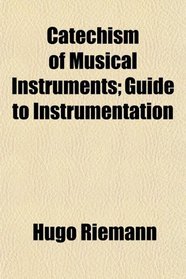 Catechism of Musical Instruments; Guide to Instrumentation