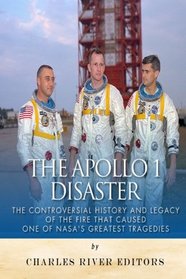 The Apollo 1 Disaster: The Controversial History and Legacy of the Fire that Caused One of NASA's Greatest Tragedies