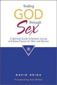 Finding God Through Sex: A Spiritual Guide to Ecstatic Loving and Deep Passion for Men and Women