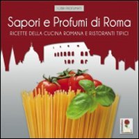 Sapori e profumi di Roma. Ricette della cucina romana e ristoranti tipici