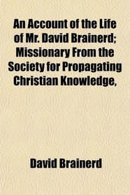 An Account of the Life of Mr. David Brainerd; Missionary From the Society for Propagating Christian Knowledge,